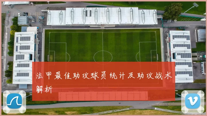法甲最佳助攻球员统计及助攻战术解析