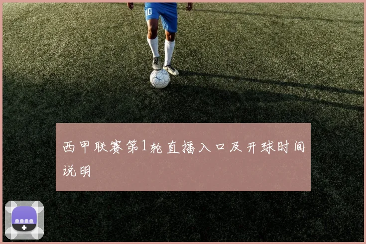 西甲联赛第1轮直播入口及开球时间说明