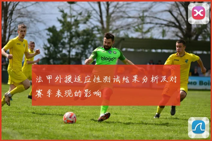 法甲外援适应性测试结果分析及对赛季表现的影响