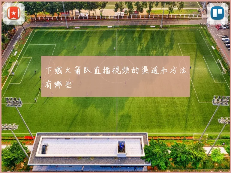 下载火箭队直播视频的渠道和方法有哪些