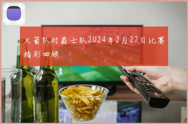 火箭队对爵士队2024年2月27日比赛精彩回顾