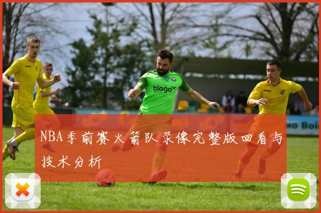 NBA季前赛火箭队录像完整版回看与技术分析