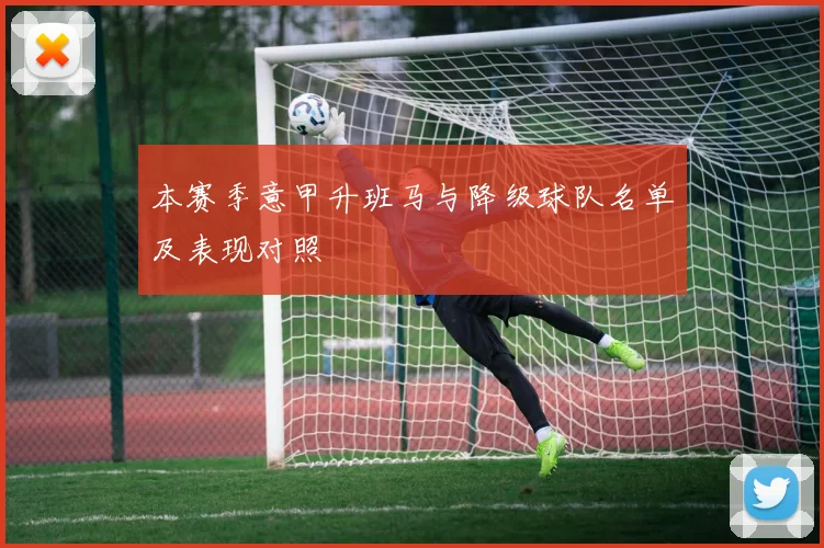 本赛季意甲升班马与降级球队名单及表现对照