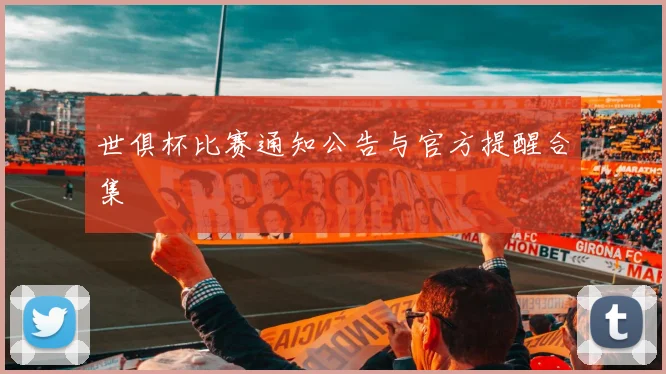 世俱杯比赛通知公告与官方提醒合集